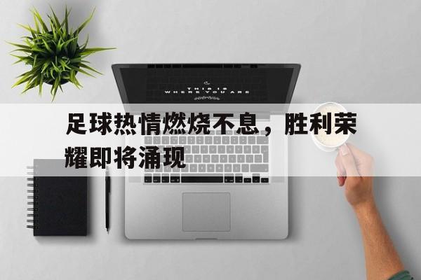 足球热情燃烧不息，胜利荣耀即将涌现